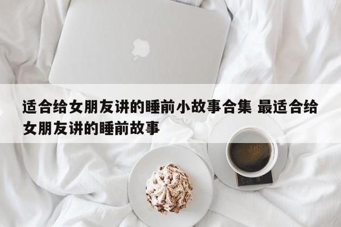 给女生讲的睡前故事长；怎样给女生讲故事睡觉