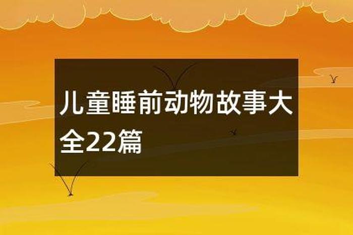 儿童睡前故事大全100篇长篇、动物睡前故事100篇精选视频