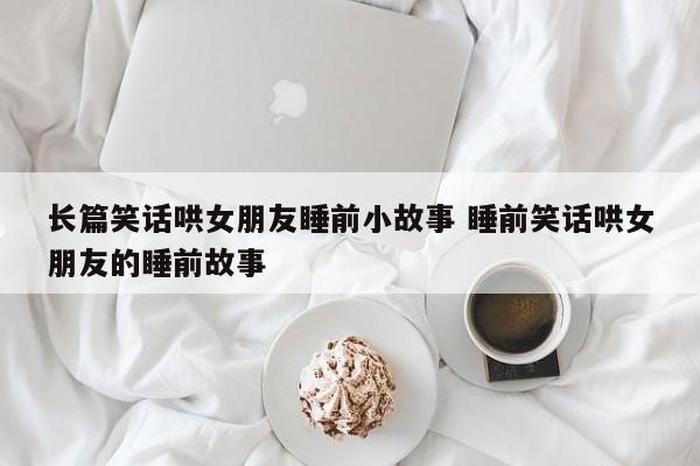 哄女朋友睡觉甜甜的话 - 给对象说的甜甜的话