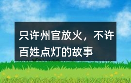 只许州官放火不许百姓点灯-只许州官放火，不许百姓点灯的故事