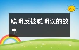 聪明反被聪明误的故事