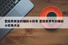 逗对象开心的套路小故事；情侣之间的相处最重要的是什么