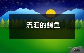 鳄鱼-流泪的鳄鱼 - 鳄鱼的故事